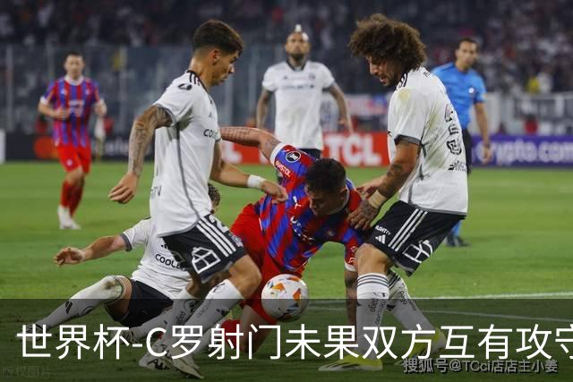 世界杯-C罗射门未果双方互有攻守 半场葡萄牙0-0哥伦比亚