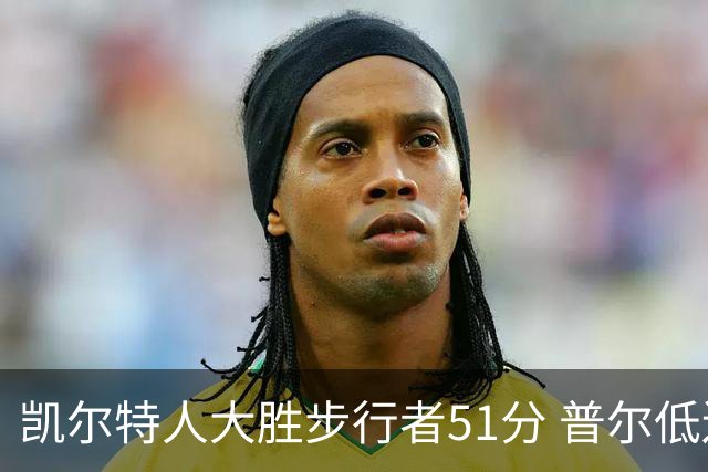 凯尔特人大胜步行者51分 普尔低迷奇才负老鹰