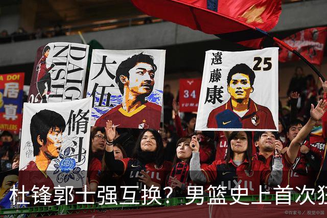 杜锋郭士强互换？男篮史上首次狂输日本19分，广东队换帅时机已到