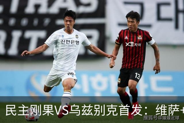 民主刚果VS乌兹别克首发：维萨+巴坎布 胡桑诺夫领军