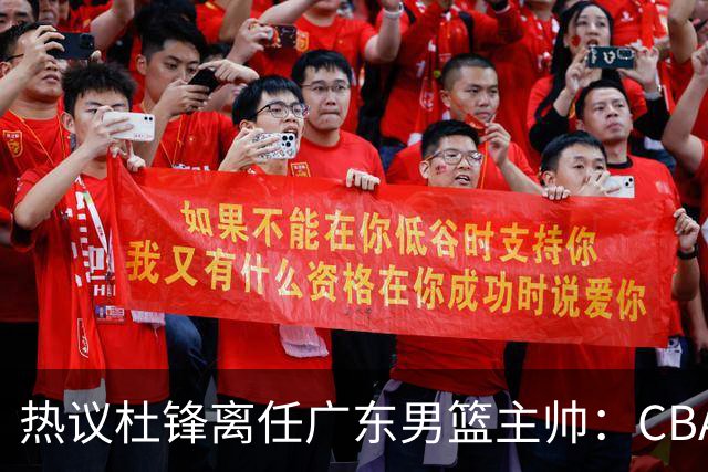 热议杜锋离任广东男篮主帅：CBA生涯执教大圆满 球迷祝福一切顺利