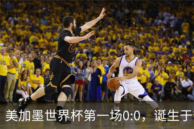 美加墨世界杯第一场0:0，诞生于夺冠大热与世界杯新军之间